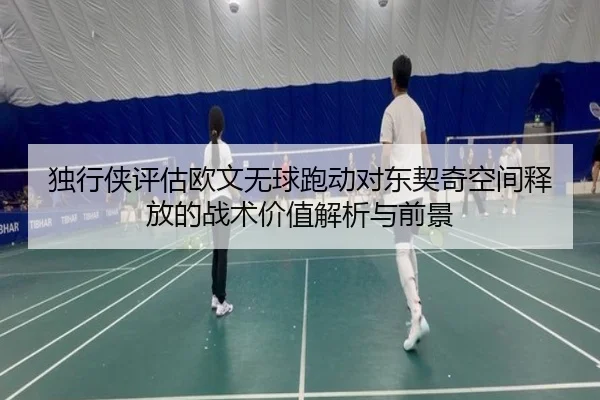 独行侠评估欧文无球跑动对东契奇空间释放的战术价值解析与前景